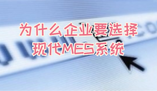为什么企业要选择现代MES系统? 为什么企业要选择现代MES系统?