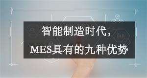 智能制造时代，MES具有的九种优势