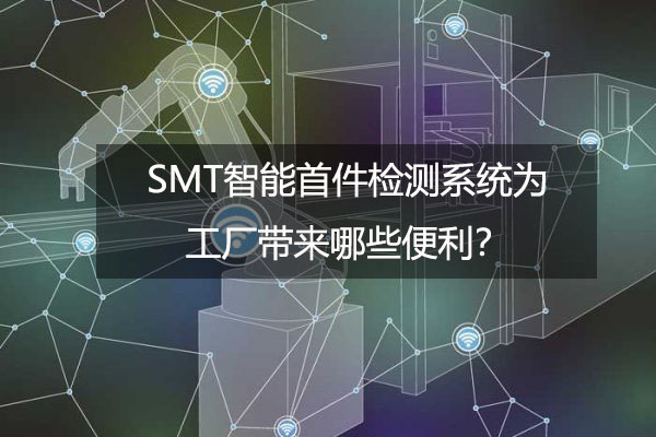 SMT智能首件检测系统为工厂带来哪些便利？