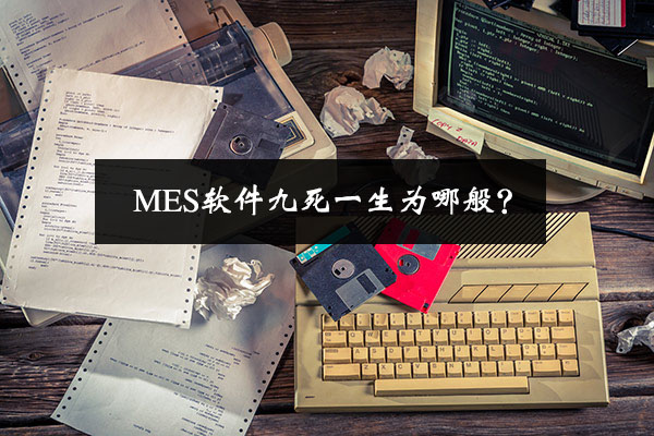 MES软件九死一生为哪般？