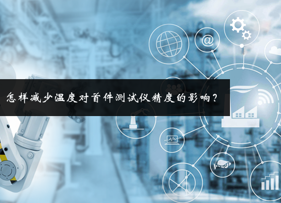 怎样减少温度对首件测试仪精度的影响？