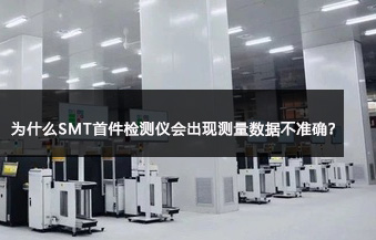 为什么SMT首件检测仪会出现测量数据不准确？