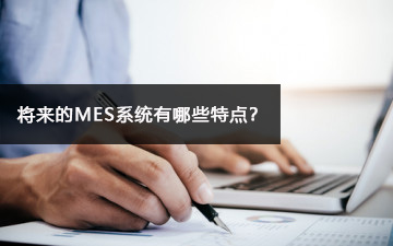 将来的MES系统有哪些特点？
