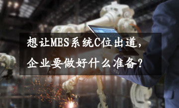 想让MES系统C位出道，企业要做好什么准备？
