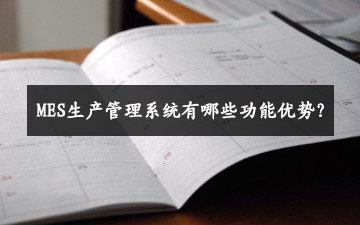 MES生产管理系统有哪些功能优势？