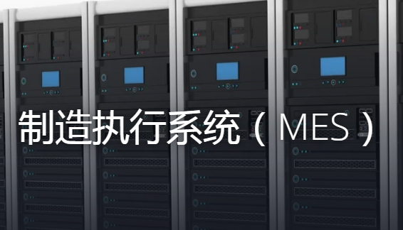 什么是MES制造执行管理系统？主要应用在哪些行业？