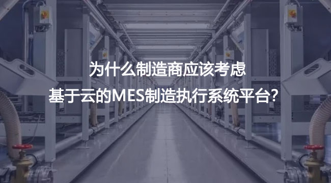 为什么制造商应该考虑基于云的MES制造执行系统平台？