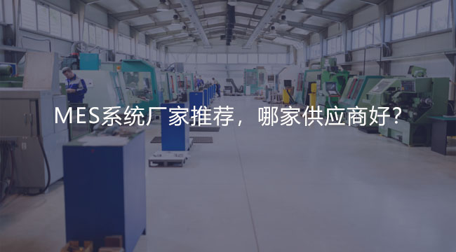 MES系统厂家推荐，哪家供应商好？